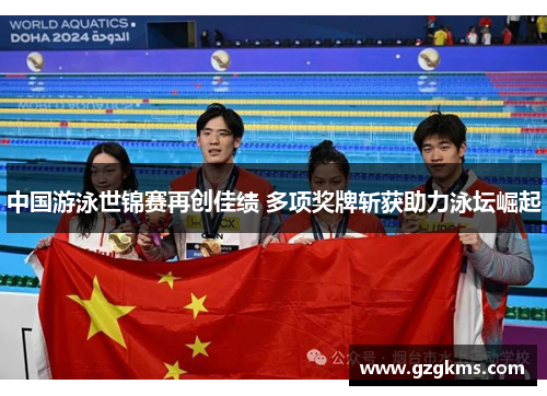 中国游泳世锦赛再创佳绩 多项奖牌斩获助力泳坛崛起