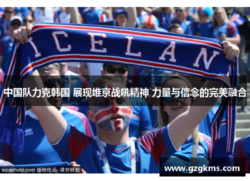 中国队力克韩国 展现维京战吼精神 力量与信念的完美融合
