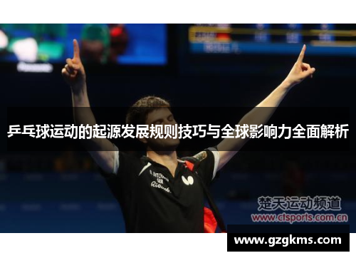 乒乓球运动的起源发展规则技巧与全球影响力全面解析