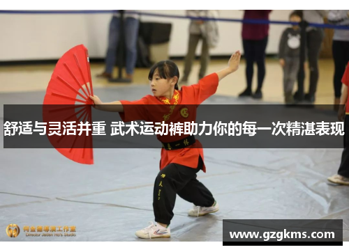 舒适与灵活并重 武术运动裤助力你的每一次精湛表现