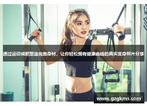 通过运动减肥塑造完美身材，让你轻松拥有健康曲线的真实变身照片分享
